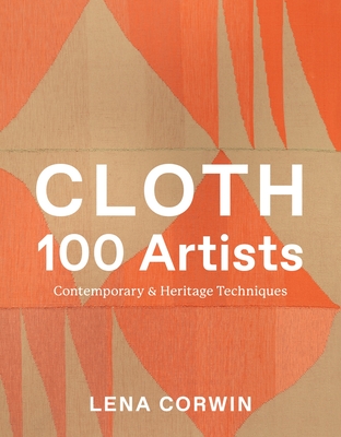 Cloth 100 Artists: Contemporary & Heritage Techniques By Lena Corwin Cover Image