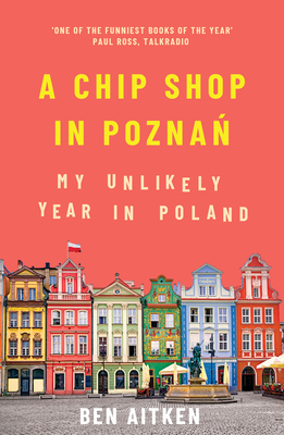 A Chip Shop in Poznan: My Unlikely Year in Poland By Ben Aitken Cover Image