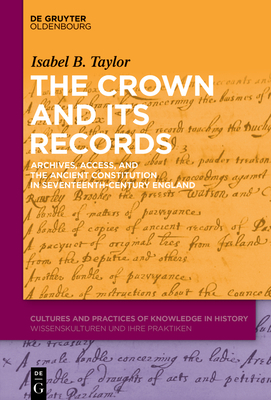 The Crown and Its Records: Archives, Access, and the Ancient Constitution in Seventeenth-Century England Cover Image