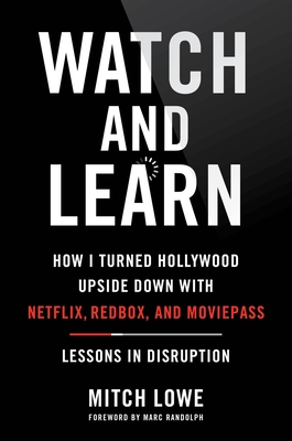 Watch and Learn: How I Turned Hollywood Upside Down with Netflix, Redbox, and MoviePass—Lessons in Disruption By Mitch Lowe, Marc Randolph (Foreword by) Cover Image