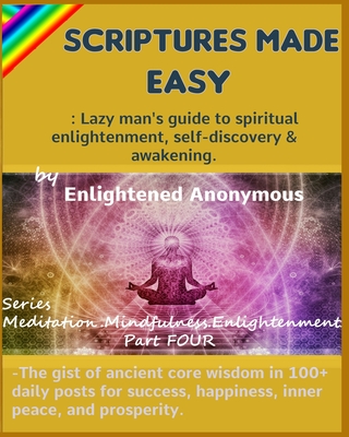 Scriptures Made Easy: Lazy man's guide to spiritual enlightenment, self-discovery & awakening.: -The gist of ancient core wisdom in 100+ dai Cover Image