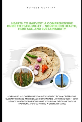 Harvest to Hearth: A Comprehensive Guide to Pearl Millet - Nourishing Health, Heritage, and Sustainability: Pearl Millet: Your Ultimate H Cover Image