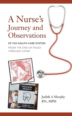 Nurse's Journey and Observations: The Health Care System from the End of Polio through COVID By Judith A. Murphy Cover Image