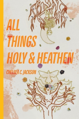 All Things Holy and Heathen By Chelsea C. Jackson Cover Image