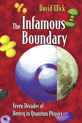 The Infamous Boundary: Seven Decades of Heresy in Quantum Physics By W. Faris (Appendix by), David Wick Cover Image