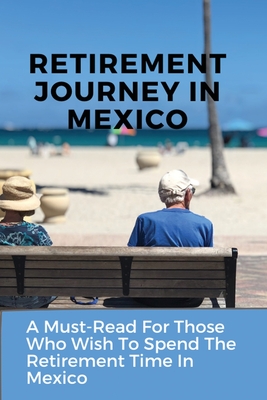 Retirement Journey In Mexico: A Must-Read For Those Who Wish To Spend The Retirement Time In Mexico: Senior Travel By Cecilia Aiona Cover Image