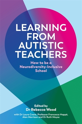 Learning from Autistic Teachers: How to Be a Neurodiversity-Inclusive School By Rebecca Wood (Editor), Laura Crane (Editor), Francesca Happé (Editor) Cover Image