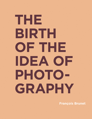 The Birth of the Idea of Photography (RIC BOOKS (Ryerson Image Centre Books))