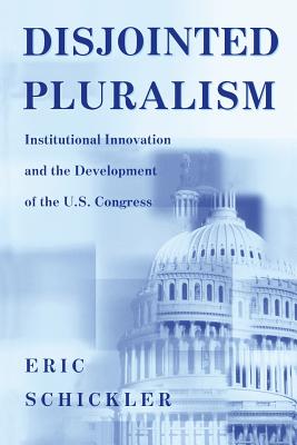Disjointed Pluralism: Institutional Innovation and the Development of the U.S. Congress (Princeton Studies in American Politics: Historical #76) By Eric Schickler Cover Image