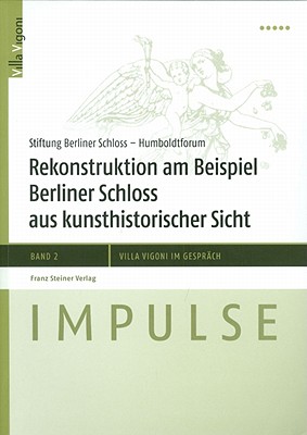 Rekonstruktion Am Beispiel Berliner Schloss Aus Kunsthistorischer Sicht: Ergebnisse Der Fachtagung Im April 2010. Essays Und Thesen Cover Image