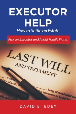 Executor Help: How to Settle an Estate Pick an Executor and Avoid Family Fights By David E. Edey Cover Image