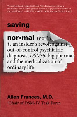 Saving Normal: An Insider's Revolt against Out-of-Control Psychiatric Diagnosis, DSM-5, Big Pharma, and the Medicalization of Ordinary Life Cover Image