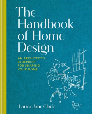 The Handbook of Home Design: An Architect’s Blueprint for Shaping your Home By Laura Jane Clark Cover Image