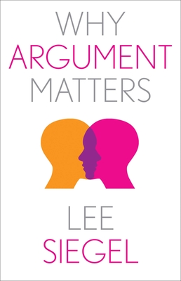 Why Argument Matters (Why X Matters Series) By Lee Siegel Cover Image