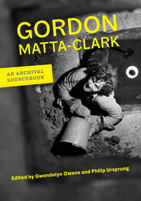 Gordon Matta-Clark: An Archival Sourcebook (Documents of Twentieth-Century Art) By Gordon Matta-Clark, Gwendolyn Owens (Editor), Philip Ursprung (Editor) Cover Image