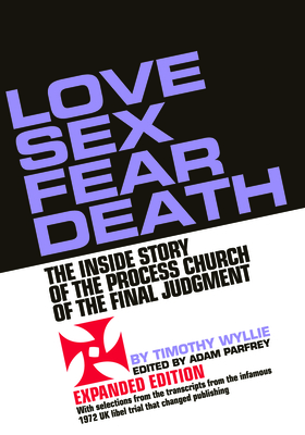 Love Sex Fear Death: The Inside Story of the Process Church of the Final Judgment -- Expanded Edition By Timothy Wyllie, Adam Parfrey (Editor) Cover Image