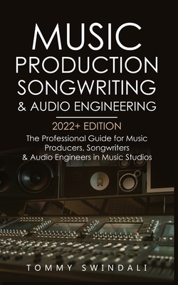 Music Production, Songwriting & Audio Engineering, 2022+ Edition: The Professional Guide for Music Producers, Songwriters & Audio Engineers in Music S Cover Image