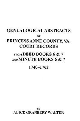 Genealogical Abstracts of Princess Anne County, Va. from Deed Books & Minute Books 6 & 7, 1740-1762 Cover Image