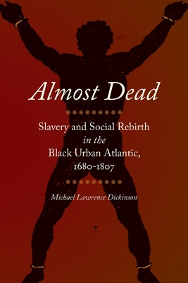 Almost Dead: Slavery and Social Rebirth in the Black Urban Atlantic, 1680-1807 (Race in the Atlantic World #41) Cover Image