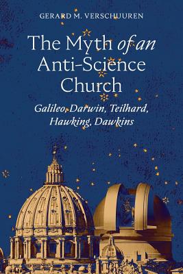 The Myth of an Anti-Science Church: Galileo, Darwin, Teilhard, Hawking, Dawkins Cover Image