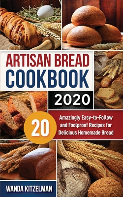 Artisan Bread Cookbook 2020: 20 Amazingly Easy-to-Follow and Foolproof Recipes for Delicious Homemade Bread By Wanda Kitzelman Cover Image