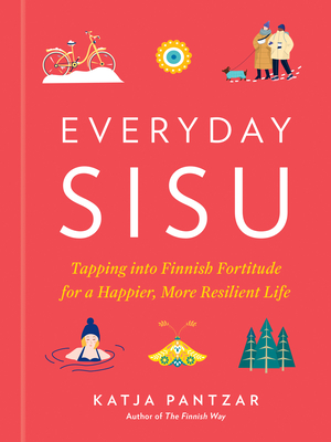 Everyday Sisu: Tapping into Finnish Fortitude for a Happier, More Resilient Life By Katja Pantzar Cover Image