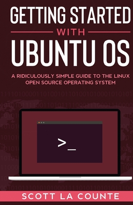 Getting Started With Ubuntu OS: A Ridiculously Simple Guide to the Linux Open Source Operating System Cover Image