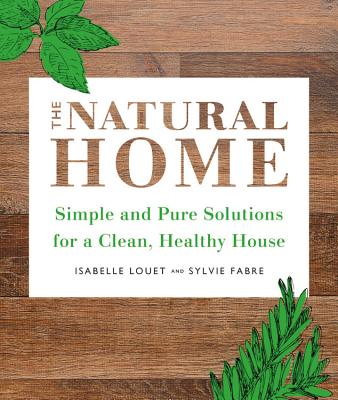 The Natural Home: Simple, Pure Cleaning Solutions and Recipes for a Healthy House By Isabelle Louet, Sylvie Fabre (By (artist)) Cover Image