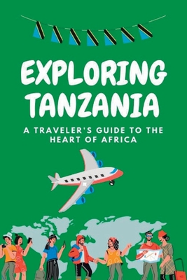Exploring Tanzania: A travelers guide to the heart of Africa: A Guide for the Modern Explorer By Luisa Pagnotto Cover Image