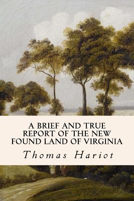 A Brief and True Report of the New Found Land of Virginia By Thomas Hariot Cover Image