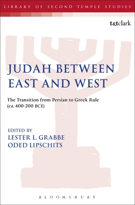 Judah Between East and West: The Transition from Persian to Greek Rule (Ca. 400-200 Bce) (Library of Second Temple Studies #75) By Oded Lipschits (Editor), Lester L. Grabbe (Editor) Cover Image
