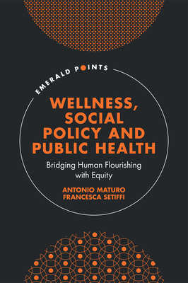 Wellness, Social Policy and Public Health: Bridging Human Flourishing with Equity (Emerald Points) By Antonio Maturo, Francesca Setiffi Cover Image