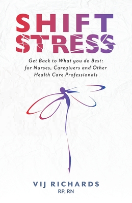 SHIFT Stress: Get Back to What you do Best: for Nurses, Caregivers and other Health Care Professionals By Vij Richards, Carolyn Wilker/Friesen Press (Editor), Rhona Haas (Photographer) Cover Image