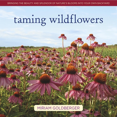 Taming Wildflowers: Bringing the Beauty and Splendor of Nature's Blooms Into Your Own Backyard By Miriam Goldberger Cover Image