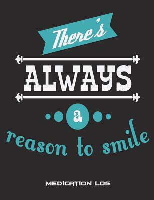 There's Always A Reason To Smile: Medication Log: Happy Life Quotes, Daily Medicine Record Tracker 120 Pages Large Print 8.5