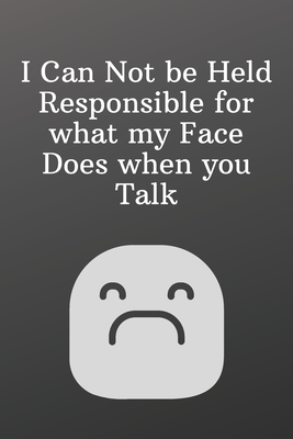 I Can Not be Held Responsible for what my Face Does when you Talk: Funny Notebooks for the Office-Quote Saying Notebook College Ruled 6x9 120 Pages Cover Image