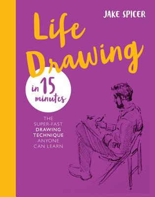 Life Drawing in 15 Minutes: The Super-fast Drawing Technique Anyone Can Learn By Jake Spicer Cover Image