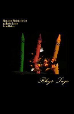 High-Speed Photography: it's not Rocket Science: Second Edition By Rhys Sage Cover Image