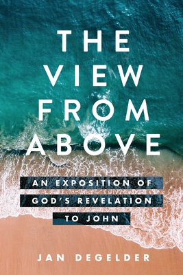 The View From Above: An Exposition of God's Revelation to John By Jan Degelder Cover Image