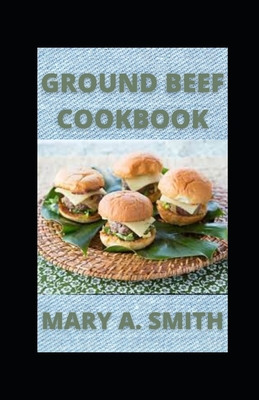 Ground Beef Cookbook: Classic and Delicious Meals By Mary a. Smith Cover Image