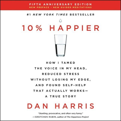10% Happier: How I Tamed the Voice in My Head, Reduced Stress Without Losing My Edge, and Found Self-Help That Actually Works--A Tr By Dan Harris (Read by) Cover Image