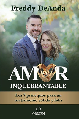 Amor inquebrantable / Unbreakable Love: Los 7 principios para un matrimonio sólido y feliz By Freddy DeAnda Cover Image