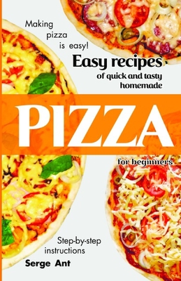 Easy Recipes of Quick and Tasty Homemade Pizza for Beginners. Step-By-Step Instructions.: Making pizza is easy! By Serge Ant Cover Image