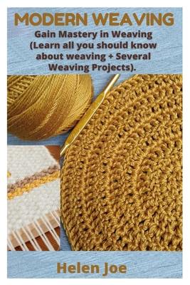 Modern Weaving: Gain Mastery in Weaving (Learn all you should know about weaving + Several Weaving Projects). Cover Image