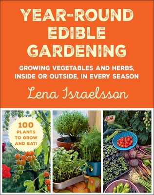 Year-Round Edible Gardening: Growing Vegetables and Herbs, Inside or Outside, in Every Season Cover Image