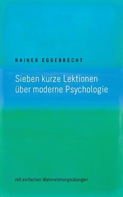 Sieben kurze Lektionen über moderne Psychologie: mit einfachen Wahrnehmungsübungen By Rainer Eggebrecht Cover Image