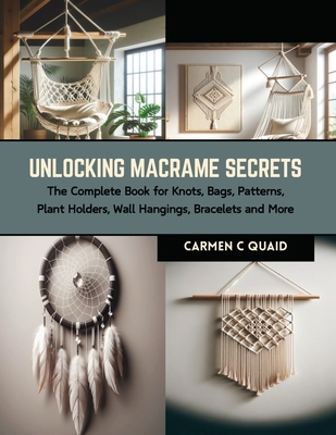 Unlocking Macrame Secrets: The Complete Book for Knots, Bags, Patterns, Plant Holders, Wall Hangings, Bracelets and More Cover Image