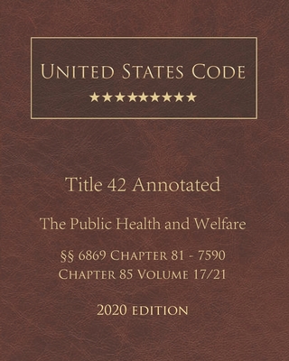 United States Code Annotated Title 42 The Public Health and Welfare 2020 Edition §§6869 Chapter 81 - 7590 Chapter 85 Volume 17/21 By Jason Lee (Editor), United States Government Cover Image