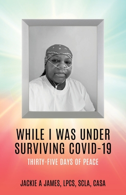 While I Was Under Surviving Covid-19: Thirty-Five Days of Peace By Jackie A. James Lpcs Scla Casa, James R. Turner (Contribution by), Renee Wilson (Contribution by) Cover Image