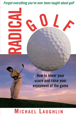 Radical Golf: How to Lower Your Score and Raise Your Enjoyment of the Game Cover Image